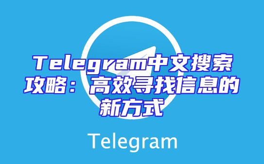 Telegram中文搜索攻略：高效寻找信息的新方式