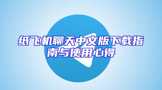 纸飞机聊天中文版下载指南与使用心得