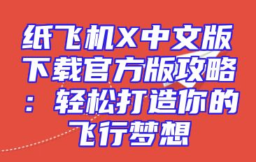 纸飞机X中文版下载官方版攻略：轻松打造你的飞行梦想
