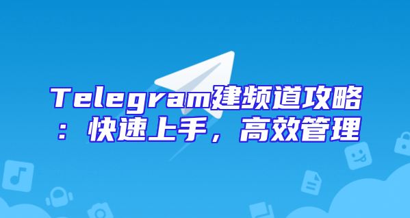 Telegram建频道攻略：快速上手，高效管理