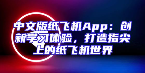 中文版纸飞机App：创新学习体验，打造指尖上的纸飞机世界