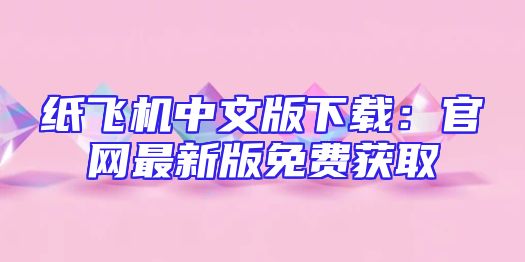 纸飞机中文版下载：官网最新版免费获取