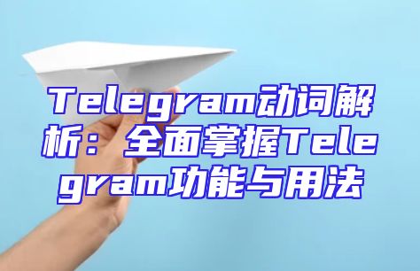 Telegram动词解析：全面掌握Telegram功能与用法