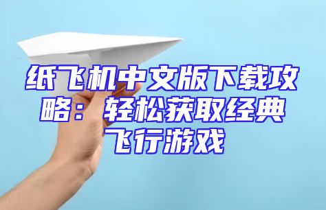 纸飞机中文版下载攻略：轻松获取经典飞行游戏