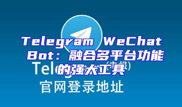 Telegram WeChat Bot：融合多平台功能的强大工具