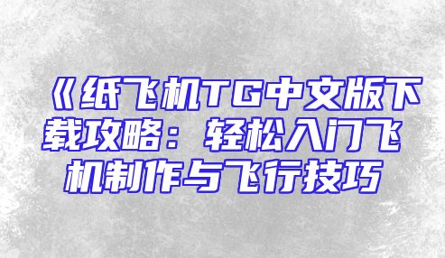 《纸飞机TG中文版下载攻略：轻松入门飞机制作与飞行技巧