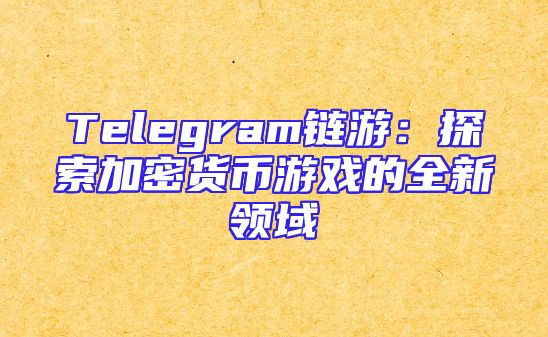 Telegram链游：探索加密货币游戏的全新领域