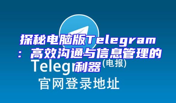 探秘电脑版Telegram：高效沟通与信息管理的利器