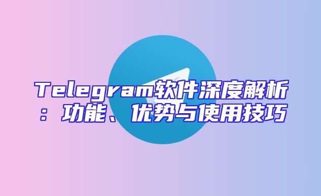Telegram软件深度解析：功能、优势与使用技巧