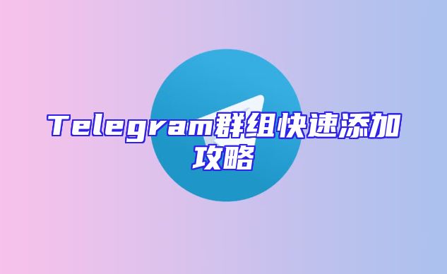 Telegram群组快速添加攻略