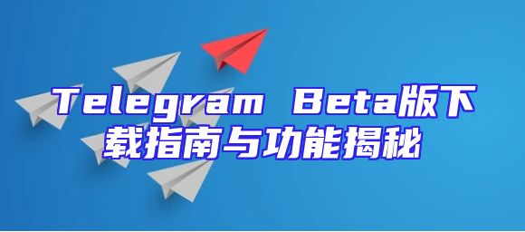 Telegram Beta版下载指南与功能揭秘