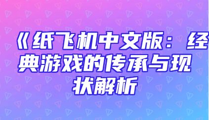 《纸飞机中文版：经典游戏的传承与现状解析