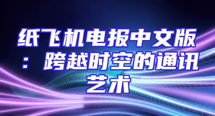 纸飞机电报中文版：跨越时空的通讯艺术