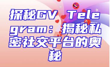 探秘GV Telegram：揭秘私密社交平台的奥秘