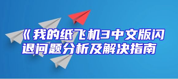 《我的纸飞机3中文版闪退问题分析及解决指南