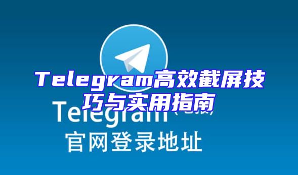Telegram高效截屏技巧与实用指南
