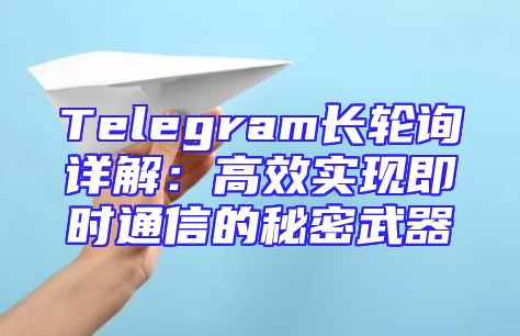 Telegram长轮询详解：高效实现即时通信的秘密武器