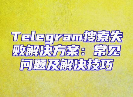 Telegram搜索失败解决方案：常见问题及解决技巧
