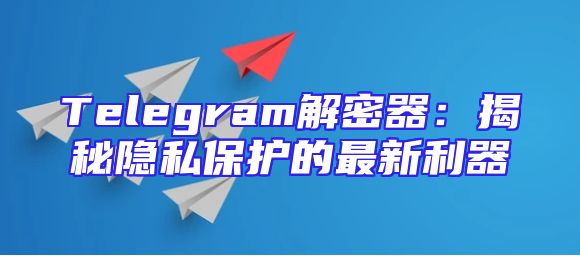 Telegram解密器：揭秘隐私保护的最新利器