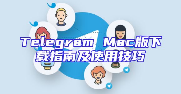 Telegram Mac版下载指南及使用技巧