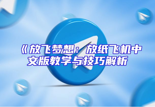 《放飞梦想：放纸飞机中文版教学与技巧解析