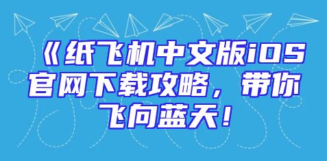 《纸飞机中文版iOS官网下载攻略，带你飞向蓝天！