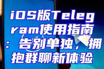 iOS版Telegram使用指南：告别单独，拥抱群聊新体验