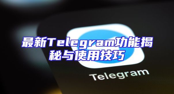 最新Telegram功能揭秘与使用技巧