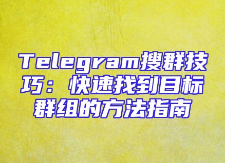 Telegram搜群技巧：快速找到目标群组的方法指南