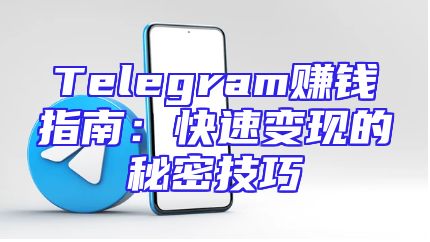 Telegram赚钱指南：快速变现的秘密技巧