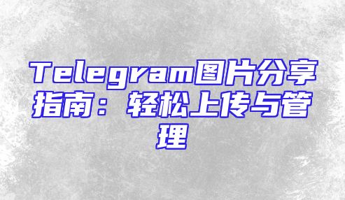 Telegram图片分享指南：轻松上传与管理