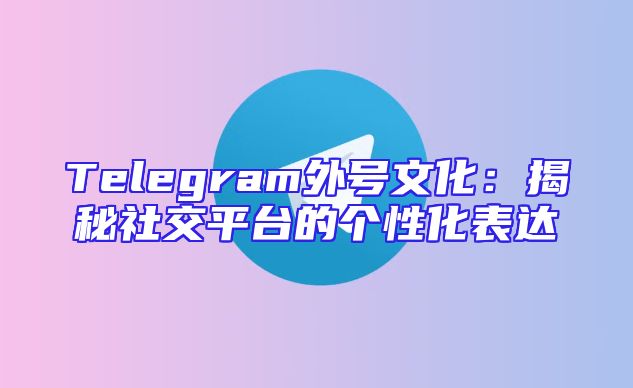 Telegram外号文化：揭秘社交平台的个性化表达