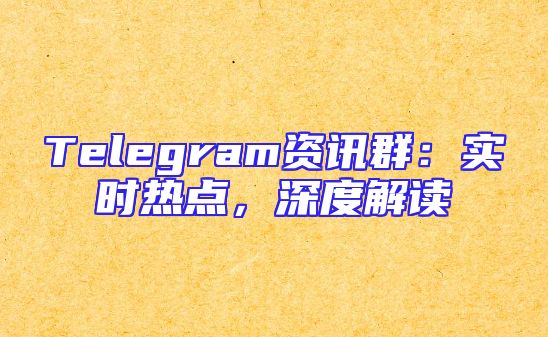 Telegram资讯群：实时热点，深度解读