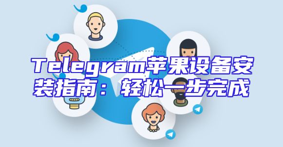 Telegram苹果设备安装指南：轻松一步完成