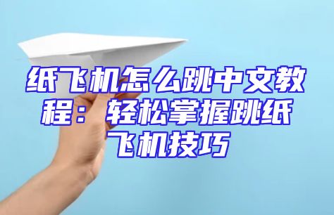 纸飞机怎么跳中文教程：轻松掌握跳纸飞机技巧