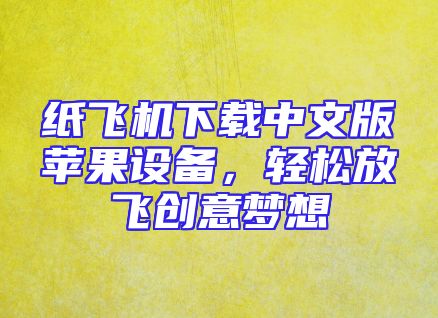 纸飞机下载中文版苹果设备，轻松放飞创意梦想