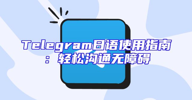 Telegram日语使用指南：轻松沟通无障碍