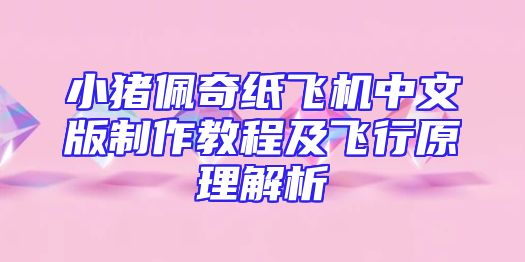 小猪佩奇纸飞机中文版制作教程及飞行原理解析
