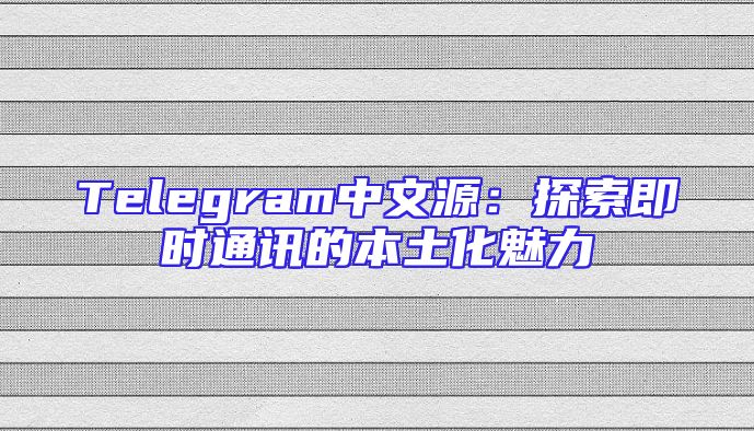 Telegram中文源：探索即时通讯的本土化魅力