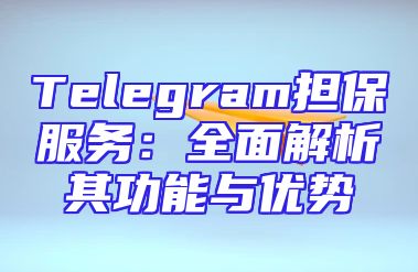 Telegram担保服务：全面解析其功能与优势