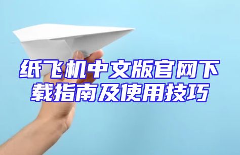 纸飞机中文版官网下载指南及使用技巧