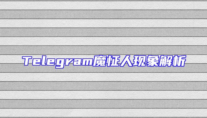Telegram魔怔人现象解析