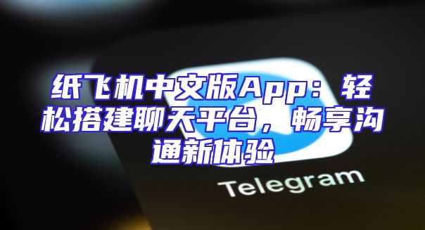 纸飞机中文版App：轻松搭建聊天平台，畅享沟通新体验