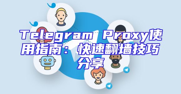 Telegram Proxy使用指南：快速翻墙技巧分享