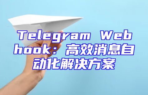 Telegram Webhook：高效消息自动化解决方案