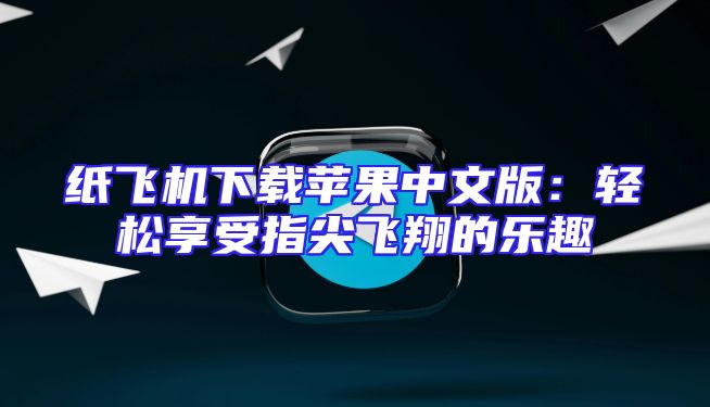 纸飞机下载苹果中文版：轻松享受指尖飞翔的乐趣