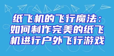 纸飞机的飞行魔法：如何制作完美的纸飞机进行户外飞行游戏