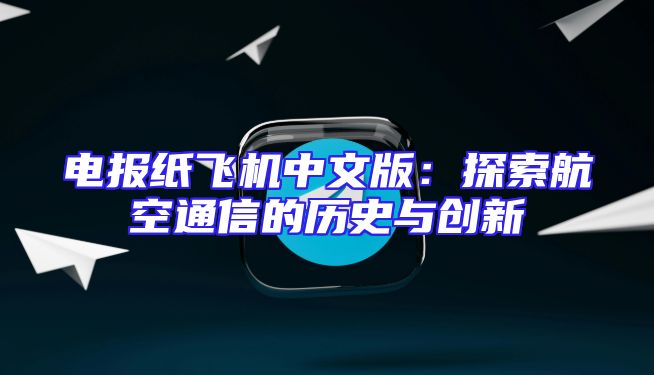 电报纸飞机中文版：探索航空通信的历史与创新