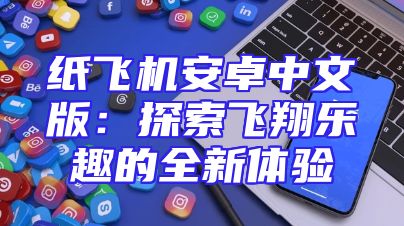 纸飞机安卓中文版：探索飞翔乐趣的全新体验