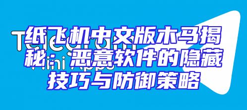 纸飞机中文版木马揭秘：恶意软件的隐藏技巧与防御策略